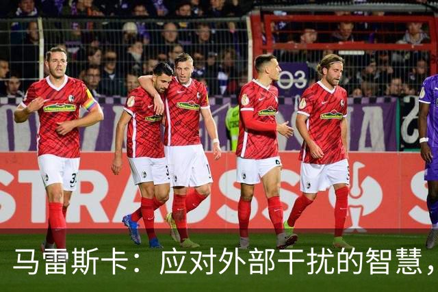 马雷斯卡：应对外部干扰的智慧，期待上诉后的新局面